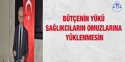 Bütçenin Yükü Sağlıkçıların Omuzlarına Yüklenmesin