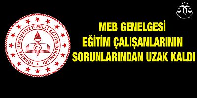 MEB Genelgesi Eğitim Çalışanlarının Sorunlarından Uzak Kaldı