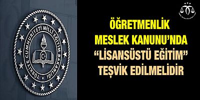 Öğretmenlik Meslek Kanunu’nda “Lisansüstü Eğitim” Teşvik edilmelidir