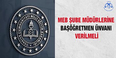 Şube Müdürlerine Başöğretmen Unvanı Verilmeli