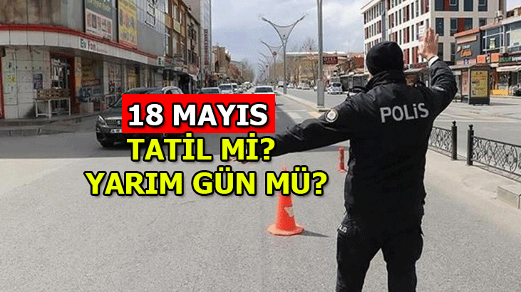18 Mayıs tatil mi, yarım gün mü? 