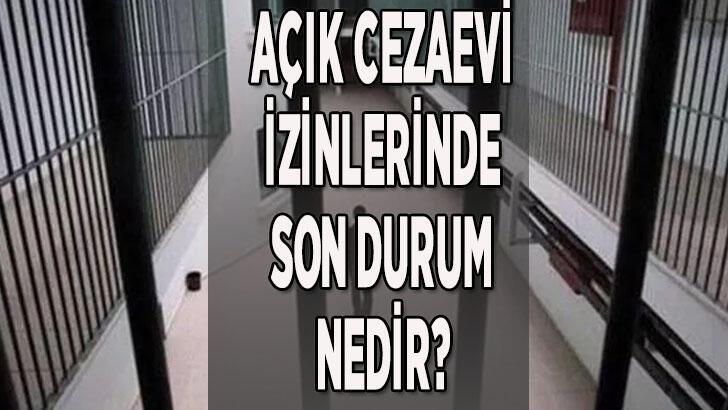 Açık cezaevi izinleri ne zaman bitecek?