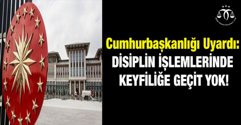 Cumhurbaşkanlığı Uyardı: Disiplin İşlemlerinde Keyfiliğe Geçit Yok!
