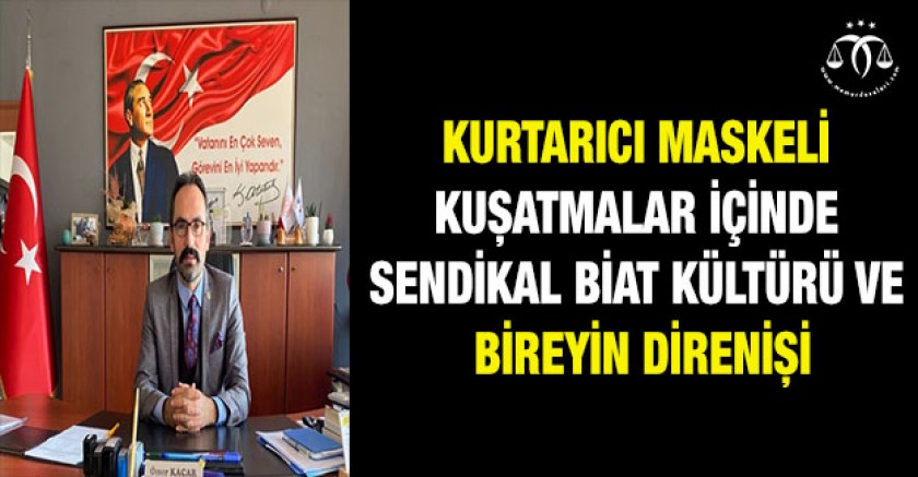 Kurtarıcı Maskeli Kuşatmalar içinde Sendikal Biat Kültürü ve Bireyin Direnişi