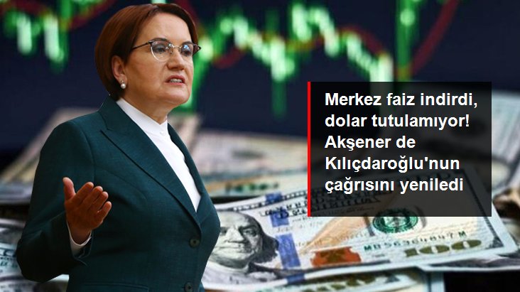 Merkez Bankası faiz indirdi, dolar tutulamıyor! Akşener de Kılıçdaroğlu'nun çağrısını yineledi