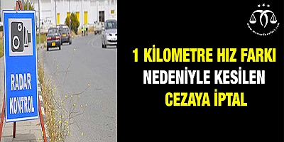 1 kilometre hız farkı nedeniyle kesilen cezaya iptal