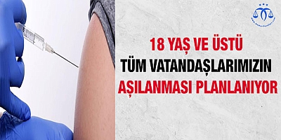 18 yaş ve üstü tüm vatandaşlarımızın aşılanması planlanıyor