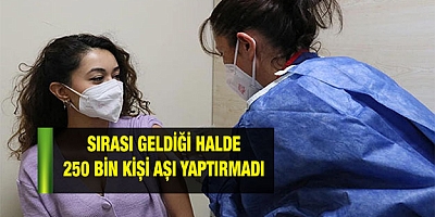 250 bin kişi aşı yaptırmadı