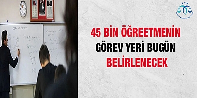 45 bin öğretmenin görev yeri bugün belirlenecek