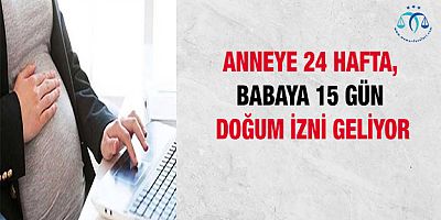 Anneye 24 Hafta, Babaya 15 Gün Doğum İzni Geliyor