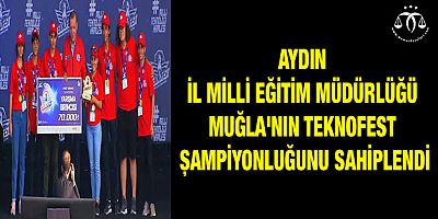 Aydın İl Milli Eğitim Müdürlüğü Muğla'nın Teknofest Şampiyonluğunu Sahiplendi