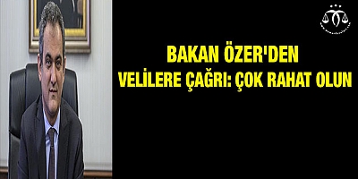 Bakan Özer'den velilere çağrı: Çok rahat olun