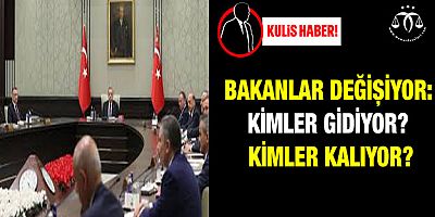 Bakanlar Değişiyor: Kimler Gidiyor? Kimler Kalıyor?