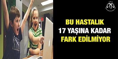 Bu hastalık 17 yaşına kadar fark edilmiyor