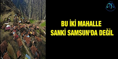 Bu iki mahalle sanki Samsun'da değil