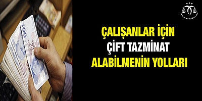 Çalışanlar için çift tazminat alabilmenin yolları