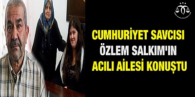 Cumhuriyet Savcısı Özlem Salkım'ın acılı ailesi konuştu