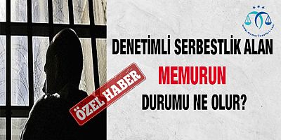 Denetimli Serbestlik Alan Memurun Durumu Ne Olur?