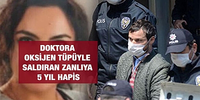 Doktora oksijen tüpüyle saldıran zanlıya 5 yıl hapis