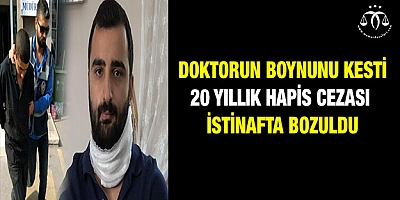Doktorun boynunu kesti, 20 yıllık hapis cezası istinafta bozuldu