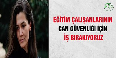 Eğitim Çalışanlarının Can Güvenliği İçin İş Bırakıyoruz