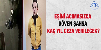 Eşini acımasızca döven şahsa kaç yıl ceza verilecek?