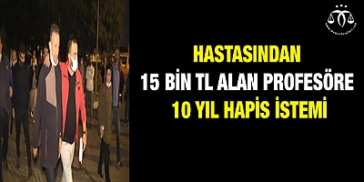 Hastasından 15 bin TL alan profesöre 10 yıl hapis istemi