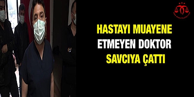 Hastayı muayene etmeyen doktor savcıya çattı