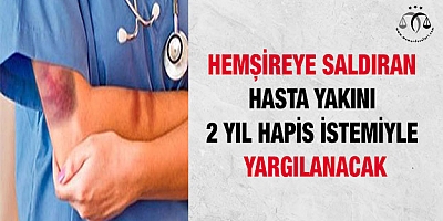 Hemşireye saldıran hasta yakını 2 yıl hapis istemiyle yargılanacak