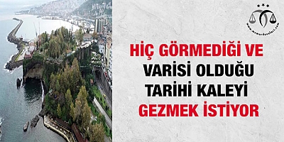 Hiç görmediği ve varisi olduğu tarihi kaleyi gezmek istiyor