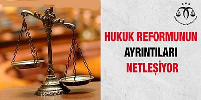 Hukuk Reformunun ayrıntıları netleşiyor