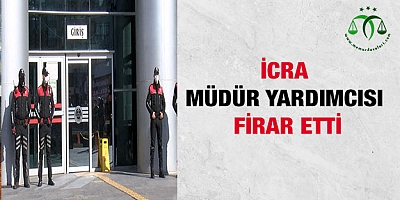 İcra müdür yardımcısı firar etti