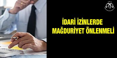 İdari İzinlerde Mağduriyet Önlenmeli