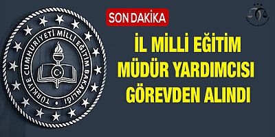 İl Milli Eğitim Müdür Yardımcısı Görevden Alındı