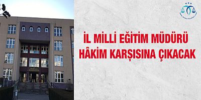 İl Milli Eğitim Müdürü Hâkim Karşısına Çıkacak