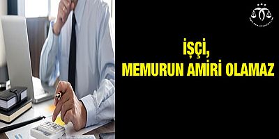 İşçi, Memurun Amiri Olamaz