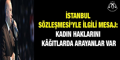 İstanbul Sözleşmesi'yle ilgili mesaj: Kadın haklarını kağıtlarda arayanlar var