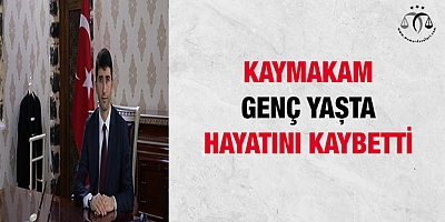 Kaymakamı genç yaşta hayatını kaybetti