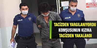 Komşusunun kızına tacizden yakalandı