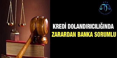 Kredi dolandırıcılığında zarardan banka sorumlu