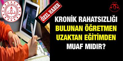 Kronik Rahatsızlığı Bulunan Öğretmen Uzaktan Eğitimden Muaf Mıdır? 