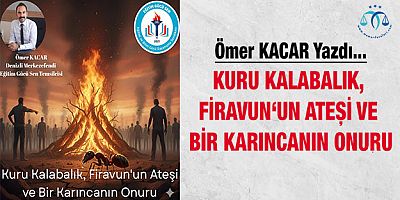 Kuru Kalabalık, Firavun‘un Ateşi ve Bir Karıncanın Onuru