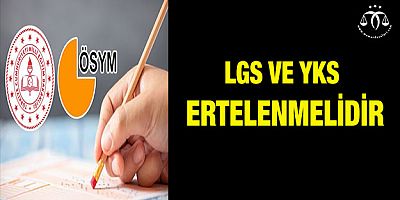 LGS ve YKS ertelenmelidir