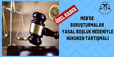 MEB'de Soruşturmalar Yasal Boşluk Nedeniyle Hukuken Tartışmalı