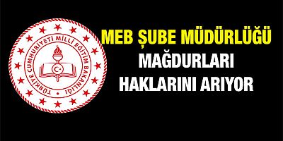 MEB Şube Müdürlüğü Mağdurları Haklarını Arıyor