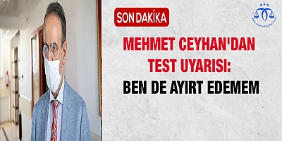 Mehmet Ceyhan'dan test uyarısı: Ben de ayırt edemem