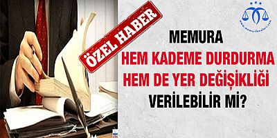 Memura Hem Disiplin Cezası Hem De Yer Değişikliği Verilebilir Mi?