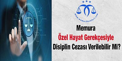 Memura Özel Hayat Gerekçesiyle Disiplin Cezası Verilebilir Mi?