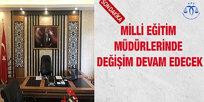 Milli Eğitim Müdürlerinde Değişim Devam Edecek
