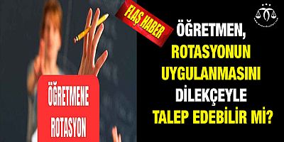 Öğretmen, Rotasyonun Uygulanmasını Dilekçeyle Talep Edebilir Mi?